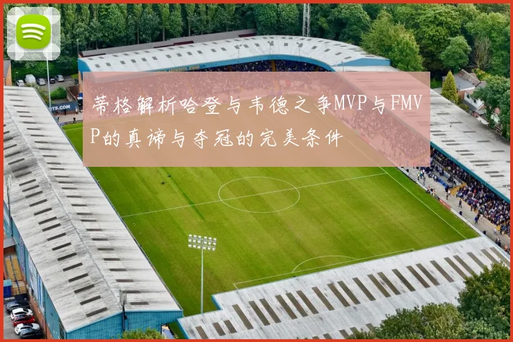 蒂格解析哈登与韦德之争MVP与FMVP的真谛与夺冠的完美条件